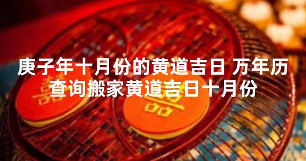 庚子年十月份的黄道吉日 万年历查询搬家黄道吉日十月份